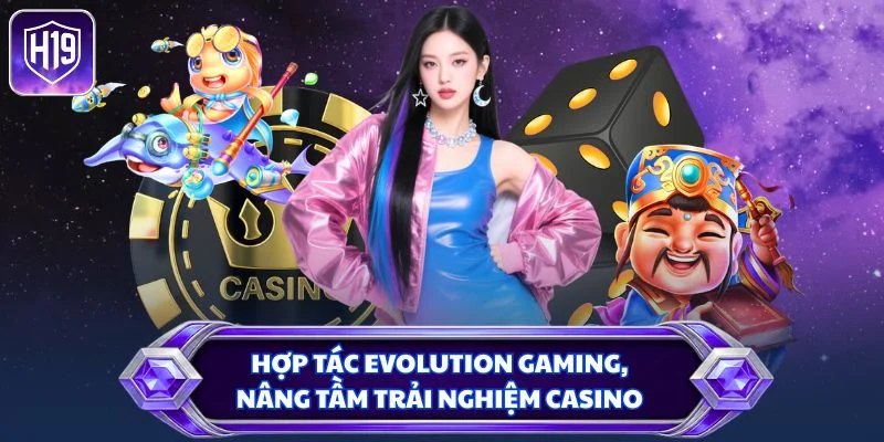 Hợp tác Evolution Gaming, nâng tầm trải nghiệm casino