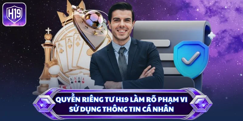 Quyền riêng tư H19 làm rõ phạm vi sử dụng thông tin cá nhân